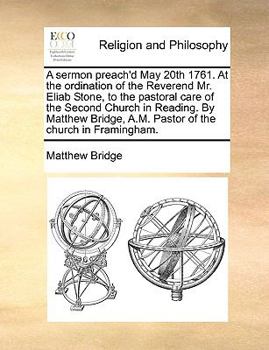 Paperback A Sermon Preach'd May 20th 1761. at the Ordination of the Reverend Mr. Eliab Stone, to the Pastoral Care of the Second Church in Reading. by Matthew B Book