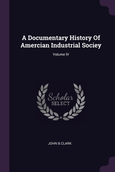 A Documentary History Of Amercian Industrial Sociey; Volume IV