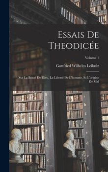Essais De Theodicée: Sur La Bonté De Dieu, La Liberté De L'homme, Et L'origine De Mal; Volume 1
