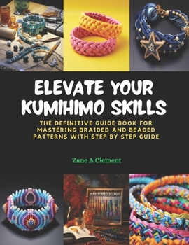 Paperback Elevate Your KUMIHIMO Skills: The Definitive Guide Book for Mastering Braided and Beaded Patterns with Step by Step Guide Book
