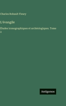 L'évangile: Études iconographiques et archéologiques. Tome 2