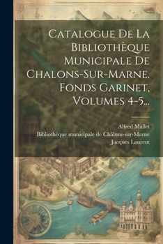Paperback Catalogue De La Bibliothèque Municipale De Chalons-sur-marne. Fonds Garinet, Volumes 4-5... [French] Book