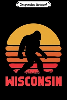Composition Notebook: Wisconsin Bigfoot State Sasquatch Yeti Hunter Bigfoot Fan Premium  Journal/Notebook Blank Lined Ruled 6x9 100 Pages