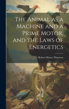 Hardcover The Animal as a Machine and a Prime Motor, and the Laws of Energetics Book