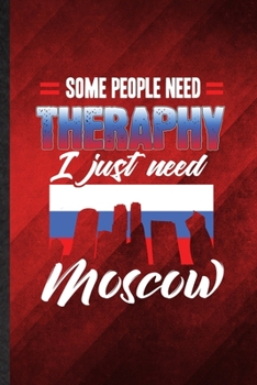 Some People Need Therapy I Just Need Moscow: Funny Blank Lined Russia Tourist Notebook/ Journal, Graduation Appreciation Gratitude Thank You Souvenir Gag Gift, Superb Graphic 110 Pages