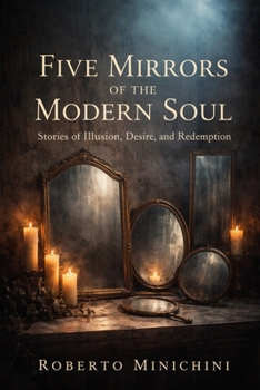 Five Mirrors of the Modern Soul: Stories of Illusion, Desire and Redemption