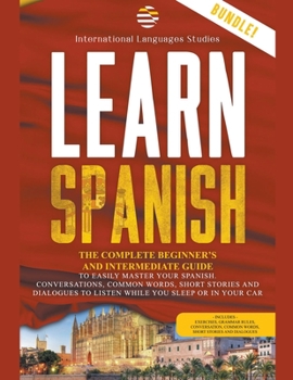 Paperback Learn Spanish: The Complete Beginner's and Intermediate Guide. To Easily Master Your Spanish. Conversation, Common Words, Short Stori Book