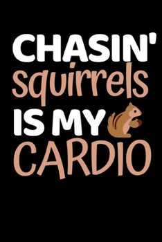 Chasin' Squirrels Is My Cardio: Funny Squirrel Lover Notebook/Journal (6” X 9”)
