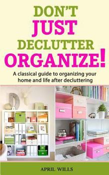 Paperback Don't Just Declutter, Organize!: A Classical Guide to Organizing Your Home and Life After Decluttering Book