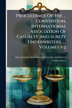 Proceedings of the ... Convention, International Association of Casualty and Surety Underwriters. ..., Volumes 1-2