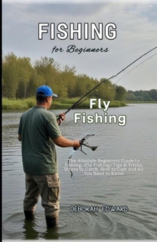 Fishing for Beginners: The Absolute Beginners Guide to Fishing, (Fly Fishing) Tips & Tricks, Where to Catch, How to Cast and All You Need to
