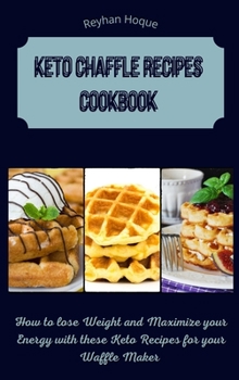 Keto Chaffle Recipes Cookbook: How to lose Weight and Maximize your Energy with these Keto Recipes for your Waffle Maker