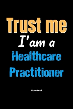 Paperback Trust Me I'm A Healthcare Practitioner Notebook - Healthcare Practitioner Funny Gift: Lined Notebook / Journal Gift, 120 Pages, 6x9, Soft Cover, Matte Book