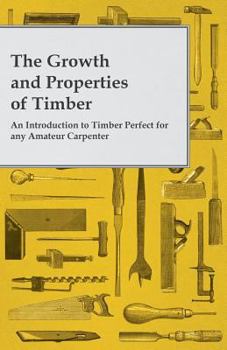 Paperback The Growth and Properties of Timber - An Introduction to Timber Perfect for any Amateur Carpenter Book