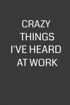 Paperback Crazy Things I've Heard at Work: 6 x 9" Notebook with 120 College Ruled Lined Pages and a Funny Quote on the Cover Book