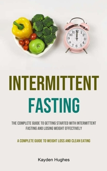 Paperback Intermittent Fasting: The Complete Guide To Getting Started With Intermittent Fasting And Losing Weight Effectively (A Complete Guide To Wei Book