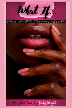 What If...: A lubricious collection of titillating fantasies driven by everyday possibilities