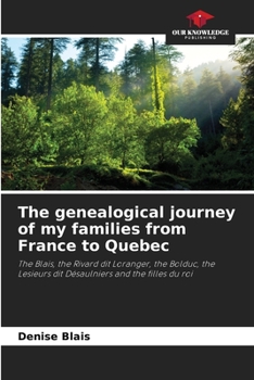 The genealogical journey of my families from France to Quebec: The Blais, the Rivard dit Loranger, the Bolduc, the Lesieurs dit Désaulniers and the filles du roi