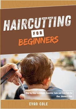 HAIRCUTTING FOR BEGINNERS: Step-by-Step Techniques, Essential Tools, and Easy Cuts for Men,Women & Kids