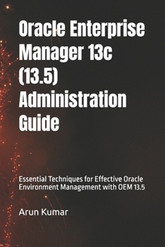 Paperback Oracle Enterprise Manager 13.5 Administration Guide: Essential Techniques for Effective Oracle Environment Management with OEM 13.5 Book