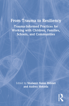 Hardcover From Trauma to Resiliency: Trauma-Informed Practices for Working with Children, Families, Schools, and Communities Book