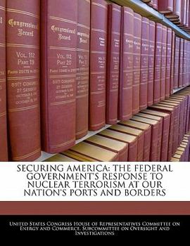Paperback Securing America: The Federal Government's Response to Nuclear Terrorism at Our Nation's Ports and Borders Book