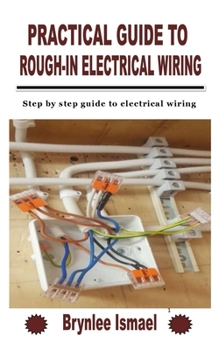 Paperback Practical Guide to Rough-In Electrical Wiring: Step by step guide to electrical wiring Book