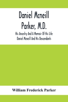 Paperback Daniel Mcneill Parker, M.D.: His Ancestry And A Memoir Of His Life; Daniel Mcneill And His Descendants Book