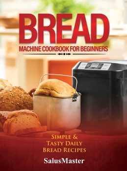 Hardcover Bread Machine Cookbook for Beginners: Easy and Tasty Bread Recipes Book