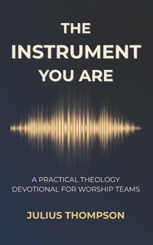 Paperback The Instrument You Are: A Practical Theology Devotional For Worship Teams Book