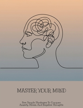 Paperback Master Your Mind: Five Simple Strategies To Conquer Anxiety, Stress, And Negative Thoughts Book