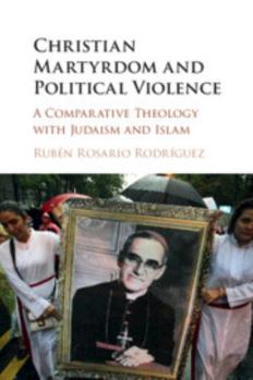 Christian Martyrdom and Political Violence: A Comparative Theology with Judaism and Islam