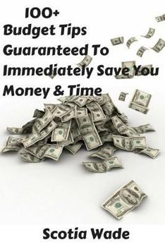 Paperback 100+ Budget Tips Guaranteed To Immediately Save You Money & Time: Start Saving Money & Time Immediately Book