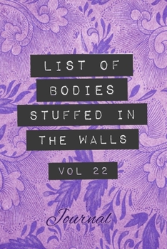 List of Bodies Stuffed in the Walls - Journal: Funny Gag Notebook for Women, Moms, Co-workers, Real Estate Agents, Interior Home, Professionals - Purple Floral Blank Lined 6x9 Pocket Book