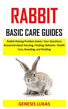 Paperback Rabbit Basic Care Guides: Rabbit-raising problem solver: your questions answered about housing, feeding, behavior, health care, breeding, and ki Book