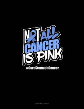 Paperback Not All Cancer Is Pink Cure Stomach Cancer: 3 Column Ledger Book