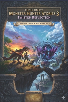 Paperback The Ultimate Monster Hunter Stories 3: Twisted Reflection compelete guide & walkthrough Book