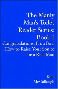 The Manly Man's Toilet Reader Series:  Book I: Congratulations, It's a Boy!  How to Raise Your Son to be a Real Man (The Manly Man's Toilet Reader Series)