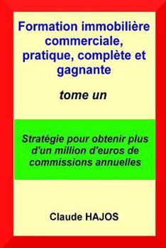 Formation immobilière commerciale, pratique, complète et gagnante - tome un: Stratégie pour obtenir plus d'un million d'euros de commissions annuelles