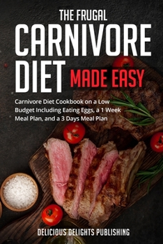 Paperback The Frugal Carnivore Diet Made Easy: Carnivore Diet Cookbook on a Low Budget Including Eating Eggs, a 1 Week Meal Plan, and a 3 Days Meal Plan Book