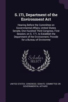 S. 171, Department of the Environment Act: hearing before the Committee on Governmental Affairs, United States Senate, One Hundred Third Congress, ... provide for a Bureau of Environme