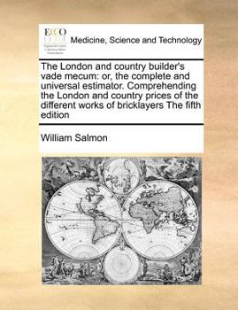 Paperback The London and Country Builder's Vade Mecum: Or, the Complete and Universal Estimator. Comprehending the London and Country Prices of the Different Wo Book
