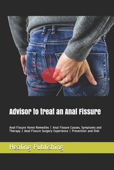 Paperback Advisor to treat an Anal Fissure: Anal Fissure Home Remedies - Anal Fissure Causes, Symptoms and Therapy - Anal Fissure Surgery Experience - Preventio Book