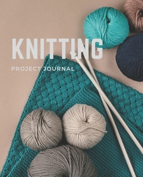 Knitting Project Journal: For Planning Your Projects, Keeping Track of Yarn and Needle Size and More!