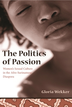 The Politics of Passion: Women's Sexual Culture in the Afro-surinamese Diaspora (Between Men--Between Women) - Book  of the Between Men-Between Women: Lesbian and Gay Studies