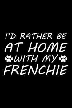 Paperback I'd rather be at home with my Frenchie: Cute Frenchie lovers notebook journal or dairy - French bulldog owner appreciation gift - Lined Notebook Journ Book