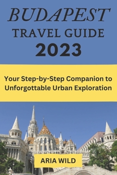 Paperback Budapest Travel Guide 2023: Your Step-by-Step Companion to Unforgettable Urban Exploration Book