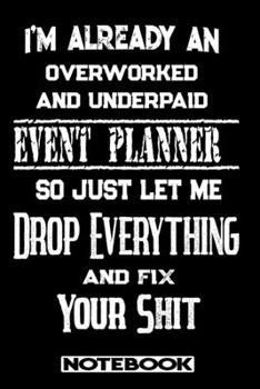 I'm Already An Overworked And Underpaid Event Planner. So Just Let Me Drop Everything And Fix Your Shit!: Blank Lined Notebook | Appreciation Gift For Event Planner