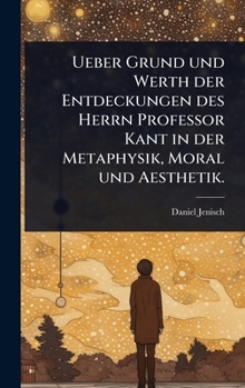 Hardcover Ueber Grund und Werth der Entdeckungen des Herrn Professor Kant in der Metaphysik, Moral und Aesthetik. [German] Book