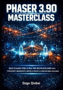 Paperback Phaser 3.90 Masterclass: Build Scalable HTML5 & Real-Time Multiplayer Games with Typescript, Websockets, Matter.Js Physics & Capacitor Mobile Deployme Book